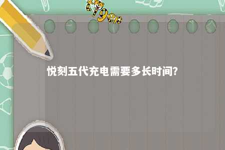 悦刻五代充电需要多长时间	？ 